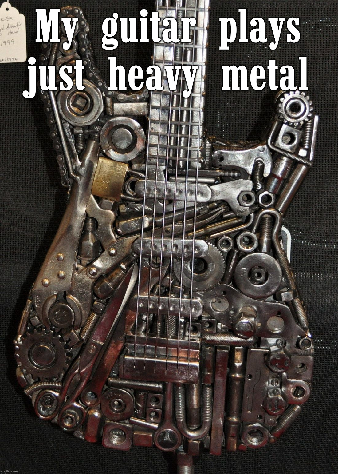 My guitar plays just heavy metal | image tagged in heavy metal | made w/ Imgflip meme maker