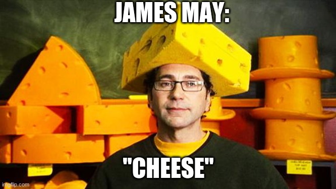 Loyal Cheesehead | JAMES MAY:; "CHEESE" | image tagged in loyal cheesehead | made w/ Imgflip meme maker