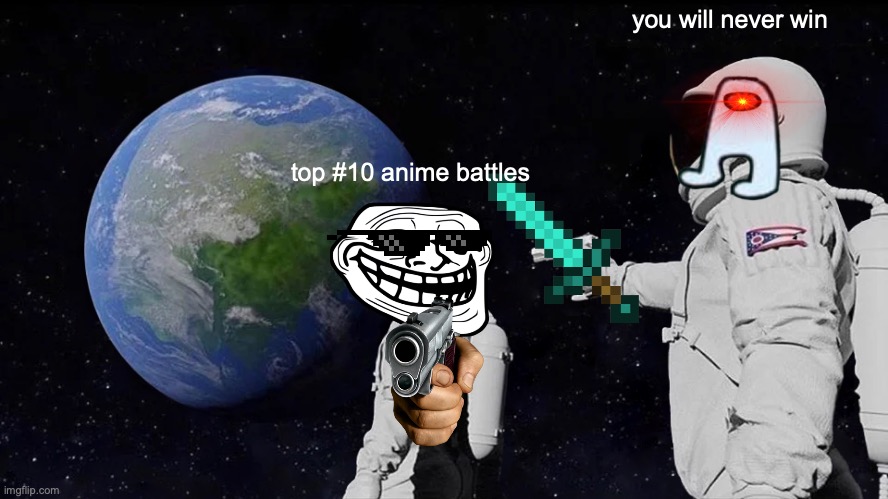 top #10 anime battles | you will never win; top #10 anime battles | image tagged in memes,always has been | made w/ Imgflip meme maker