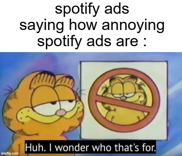 huh, I wonder who that's for | spotify ads saying how annoying spotify ads are : | image tagged in huh i wonder who thats for,funny,meme,fun,spotify | made w/ Imgflip meme maker