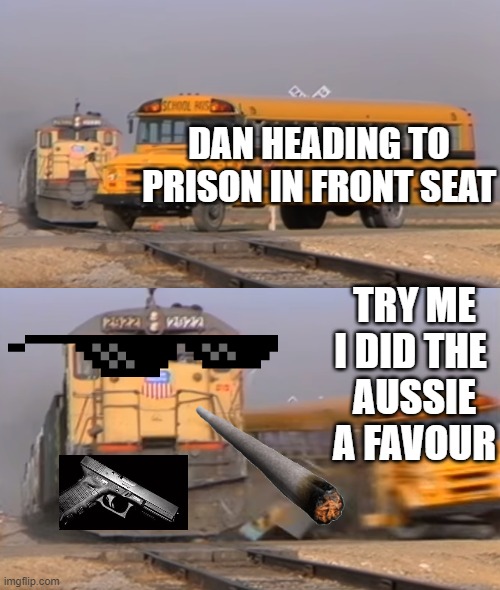 A train hitting a school bus | DAN HEADING TO PRISON IN FRONT SEAT; TRY ME
I DID THE 
AUSSIE
A FAVOUR | image tagged in a train hitting a school bus | made w/ Imgflip meme maker
