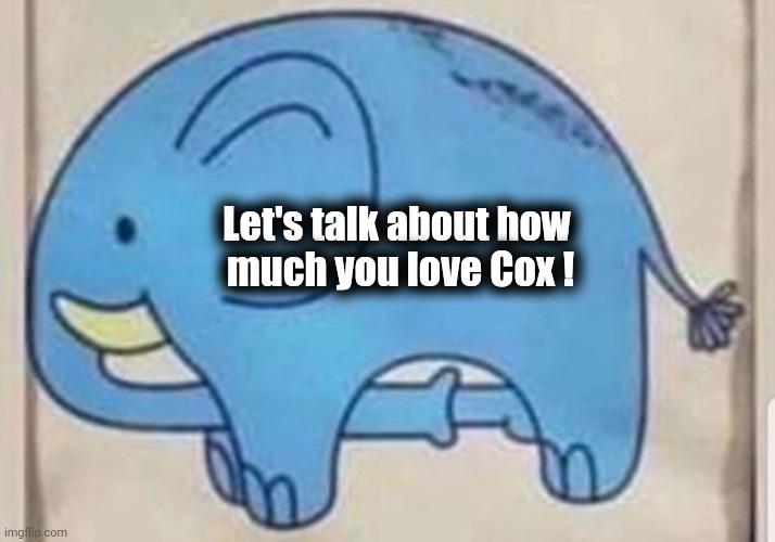 Elephant sucking itself | Let's talk about how 
much you love Cox ! | image tagged in elephant sucking itself | made w/ Imgflip meme maker