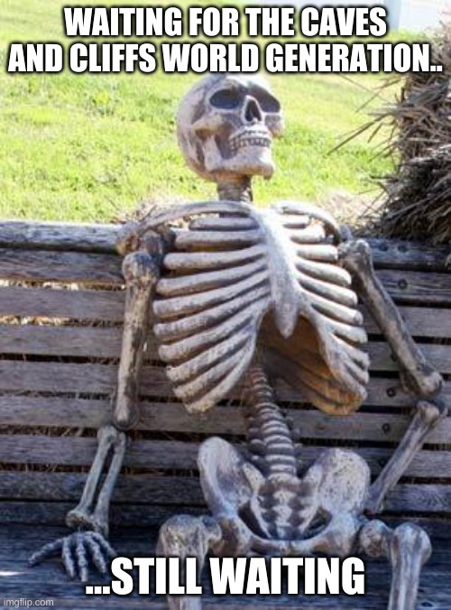 Waiting Skeleton | WAITING FOR THE CAVES AND CLIFFS WORLD GENERATION.. ...STILL WAITING | image tagged in memes,waiting skeleton | made w/ Imgflip meme maker