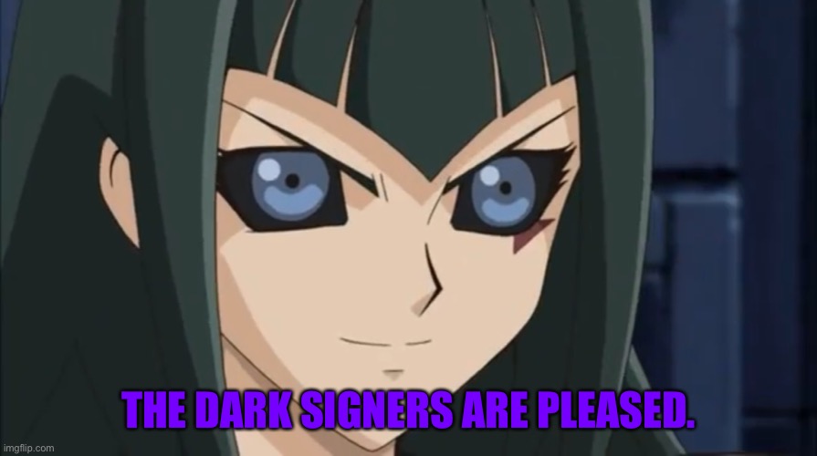 Dark Signer Carly has been waiting | THE DARK SIGNERS ARE PLEASED. | image tagged in dark signer carly has been waiting | made w/ Imgflip meme maker