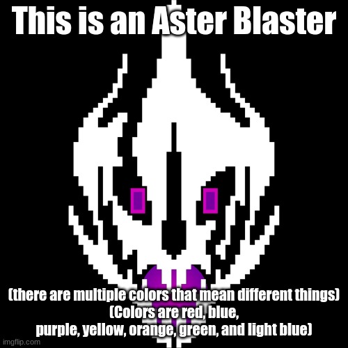 I used photoshop on an Image i found on google, so don't say it isn't mine, I know the original sprite isn't, but the idea is mi | This is an Aster Blaster; (there are multiple colors that mean different things)
(Colors are red, blue, purple, yellow, orange, green, and light blue) | made w/ Imgflip meme maker