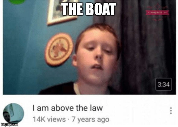 I am above the law | THE BOAT | image tagged in i am above the law | made w/ Imgflip meme maker