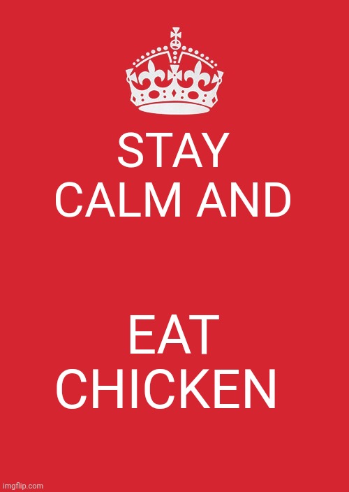 Chicken is the best | STAY CALM AND; EAT CHICKEN | image tagged in memes,keep calm and carry on red | made w/ Imgflip meme maker