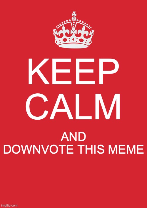 Downvote this thing! | KEEP CALM; AND
DOWNVOTE THIS MEME | image tagged in memes,keep calm and carry on red,downvote | made w/ Imgflip meme maker