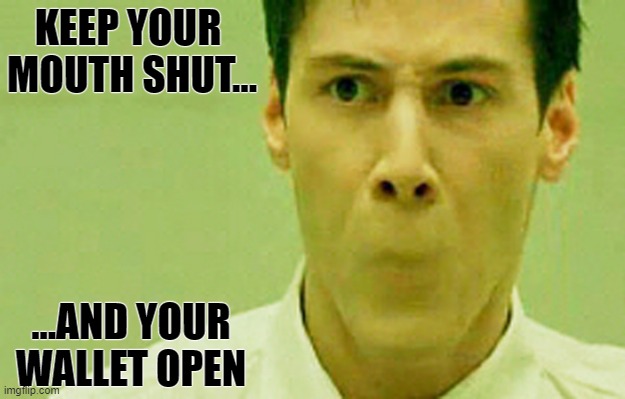 Matrix Mouth Findom | KEEP YOUR 
MOUTH SHUT... ...AND YOUR
WALLET OPEN | image tagged in keanu matrix mouth,memes | made w/ Imgflip meme maker