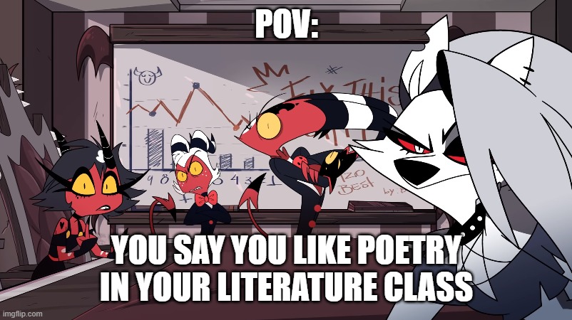 Don't Judge, I enjoy it | POV:; YOU SAY YOU LIKE POETRY IN YOUR LITERATURE CLASS | image tagged in helluva boss meeting stare | made w/ Imgflip meme maker
