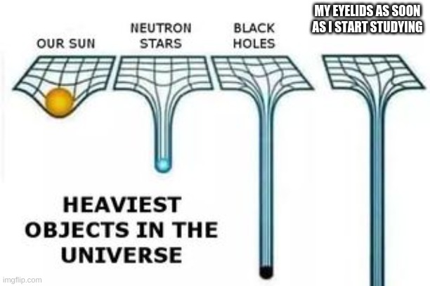 heaviest objects | MY EYELIDS AS SOON AS I START STUDYING | image tagged in heaviest objects | made w/ Imgflip meme maker