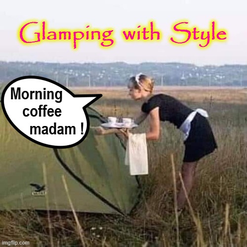 Glamping | Glamping  with  Style; Morning     
coffee  
      madam ! | image tagged in lifestyle | made w/ Imgflip meme maker