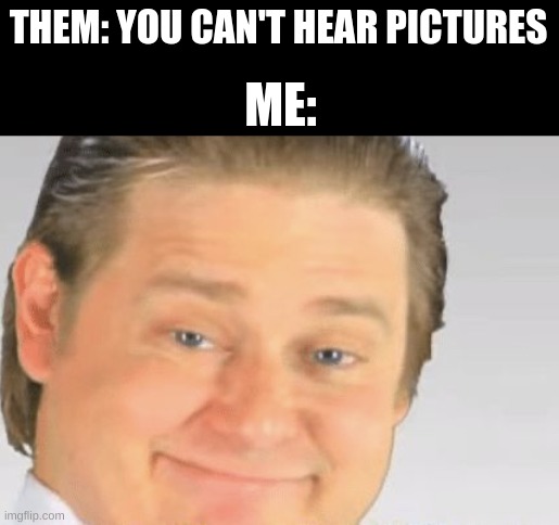 it’s free real estate guy (blank) | THEM: YOU CAN'T HEAR PICTURES; ME: | image tagged in it s free real estate guy blank | made w/ Imgflip meme maker