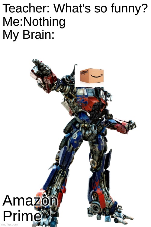 Lol | Teacher: What's so funny?
Me:Nothing
My Brain:; Amazon Prime | image tagged in blank white template,amazon,prime,optimus prime,funny memes,teacher what are you laughing at | made w/ Imgflip meme maker