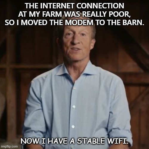 Daily Bad Dad Joke Sept 23 2021 | THE INTERNET CONNECTION AT MY FARM WAS REALLY POOR, SO I MOVED THE MODEM TO THE BARN. NOW I HAVE A STABLE WIFI. | image tagged in tom steyer barn | made w/ Imgflip meme maker