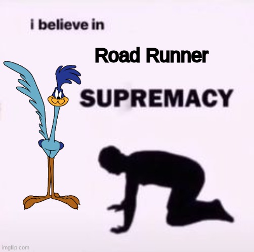 meep meep |  Road Runner | image tagged in i believe in supremacy,memes,animation,cartoons,looney tunes,space jam | made w/ Imgflip meme maker