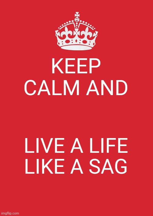 Welcome | KEEP CALM AND; LIVE A LIFE LIKE A SAG | image tagged in memes,keep calm and carry on red | made w/ Imgflip meme maker