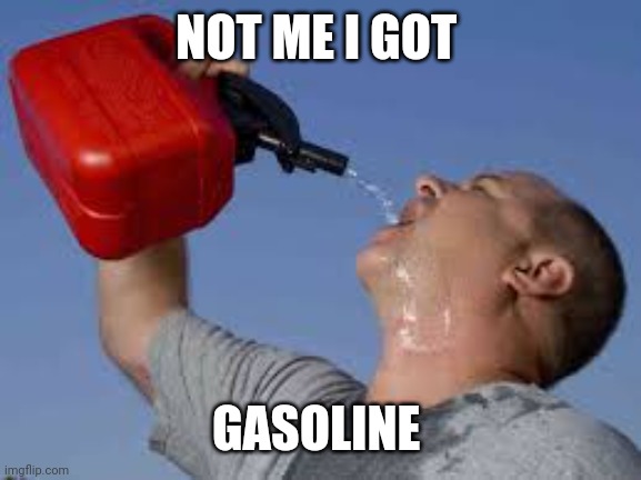 gasoline bruh | NOT ME I GOT GASOLINE | image tagged in gasoline bruh | made w/ Imgflip meme maker