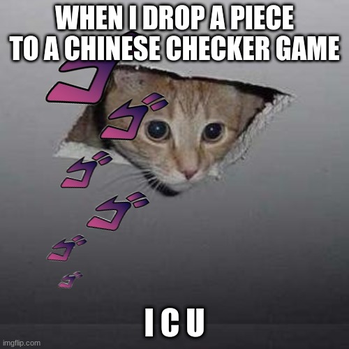 Ceiling Cat Meme | WHEN I DROP A PIECE TO A CHINESE CHECKER GAME; I C U | image tagged in memes,ceiling cat | made w/ Imgflip meme maker