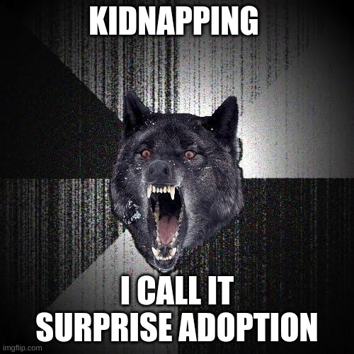 Insanity Wolf |  KIDNAPPING; I CALL IT SURPRISE ADOPTION | image tagged in memes,insanity wolf | made w/ Imgflip meme maker