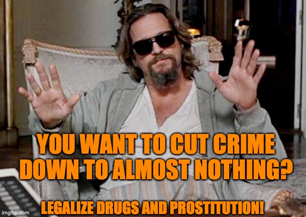 I got this | YOU WANT TO CUT CRIME DOWN TO ALMOST NOTHING? LEGALIZE DRUGS AND PROSTITUTION! | image tagged in i got this | made w/ Imgflip meme maker