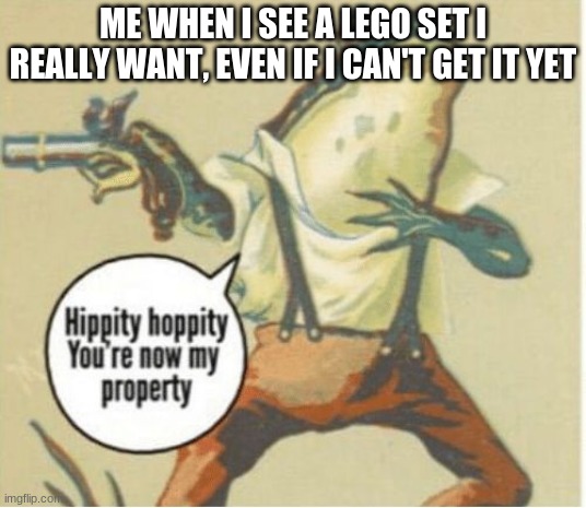 Hippity hoppity, you're now my property |  ME WHEN I SEE A LEGO SET I REALLY WANT, EVEN IF I CAN'T GET IT YET | image tagged in hippity hoppity you're now my property | made w/ Imgflip meme maker