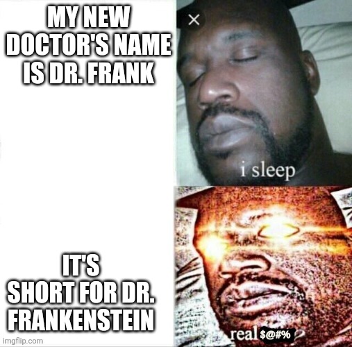 Wait what |  MY NEW DOCTOR'S NAME IS DR. FRANK; IT'S SHORT FOR DR. FRANKENSTEIN | image tagged in sleeping shaq,memes,meme,frankenstein,doctor,this is fine | made w/ Imgflip meme maker