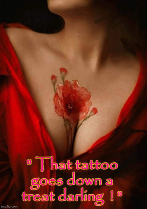 The Tattoo ! | " That tattoo goes down a treat darling  ! " | image tagged in treat yo self | made w/ Imgflip meme maker
