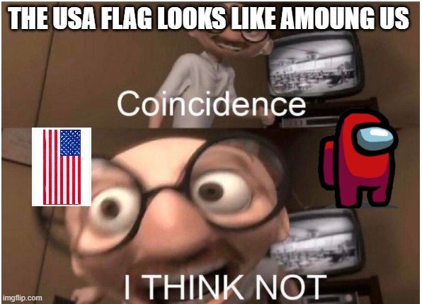 Coincidence, I THINK NOT | THE USA FLAG LOOKS LIKE AMOUNG US | image tagged in coincidence i think not | made w/ Imgflip meme maker