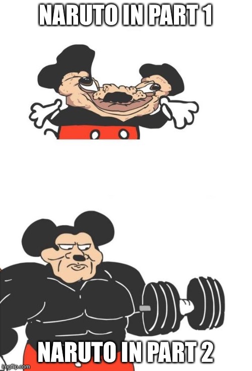 Strog | NARUTO IN PART 1; NARUTO IN PART 2 | image tagged in buff mickey mouse | made w/ Imgflip meme maker