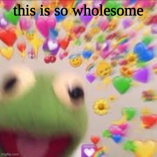 Kermit with hearts | this is so wholesome | image tagged in kermit with hearts | made w/ Imgflip meme maker