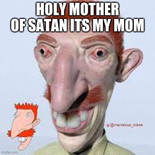 AAAAAAAAAAAAAAAAAAAAA | HOLY MOTHER OF SATAN ITS MY MOM | made w/ Imgflip meme maker