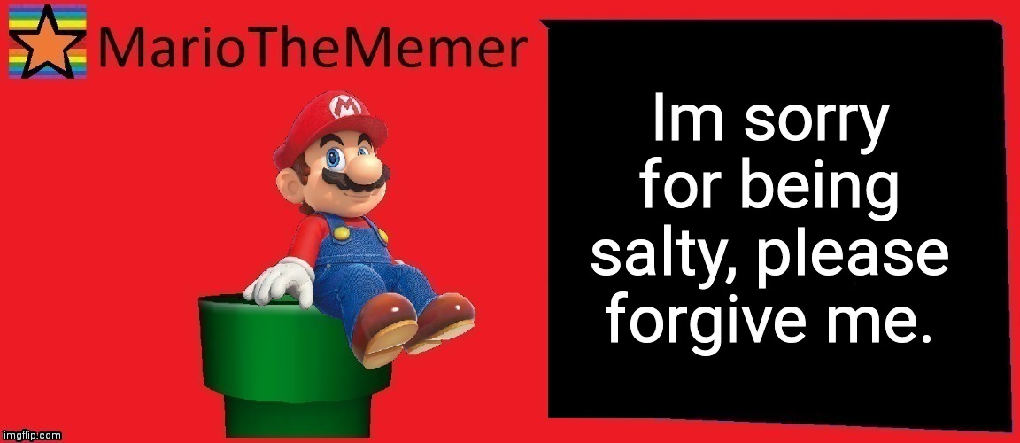 I apologized | Im sorry for being salty, pIease forgive me. | image tagged in mariothememer announcement template v1 | made w/ Imgflip meme maker