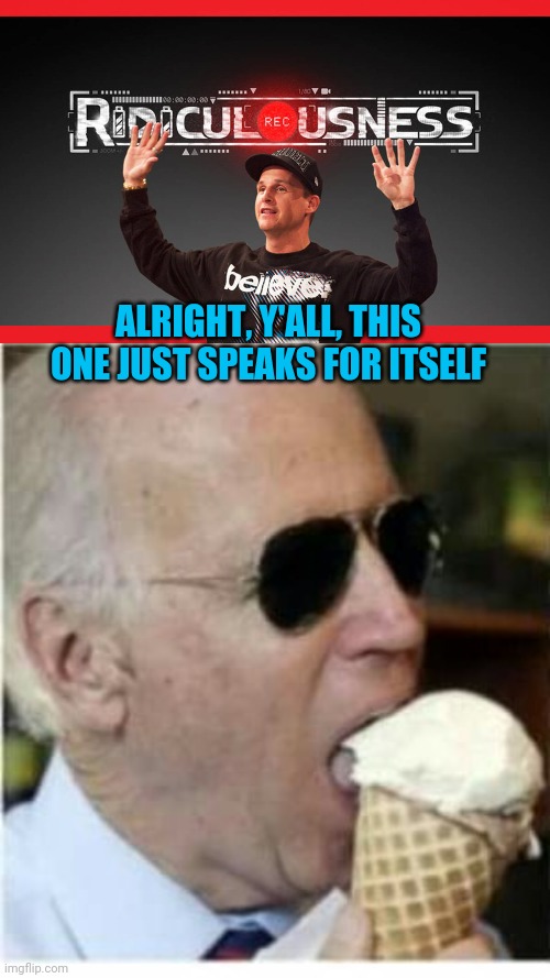America has been punked | ALRIGHT, Y'ALL, THIS ONE JUST SPEAKS FOR ITSELF | image tagged in ridiculousness,joe biden ice cream | made w/ Imgflip meme maker