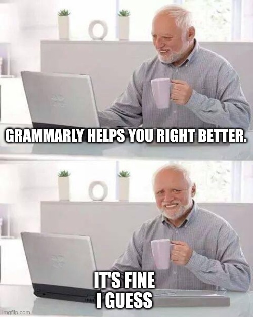 Hide the Pain Harold | GRAMMARLY HELPS YOU RIGHT BETTER. IT'S FINE 
I GUESS | image tagged in memes,hide the pain harold | made w/ Imgflip meme maker