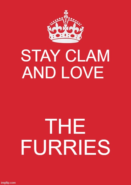 Keep Calm And Carry On Red Meme | STAY CLAM AND LOVE; THE FURRIES | image tagged in memes,keep calm and carry on red | made w/ Imgflip meme maker