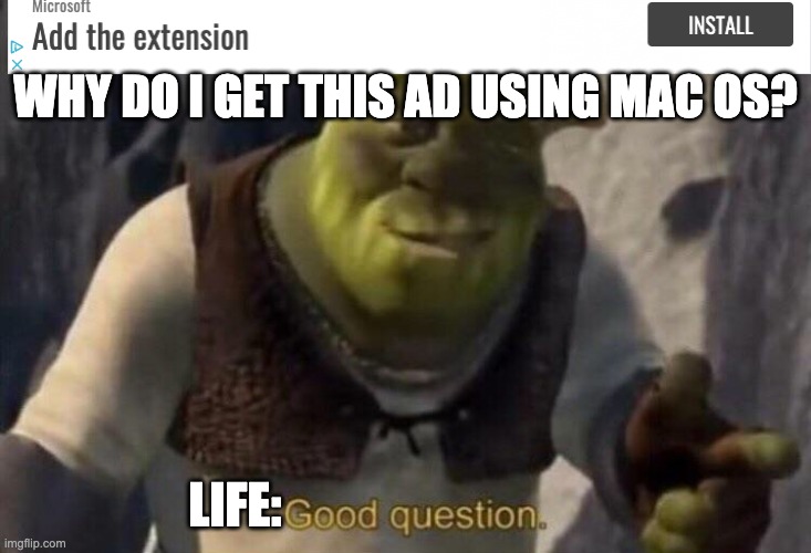 Shrek good question | WHY DO I GET THIS AD USING MAC OS? LIFE: | image tagged in shrek good question | made w/ Imgflip meme maker