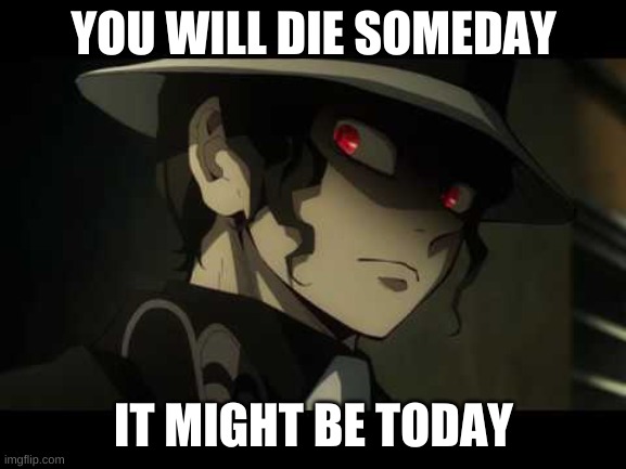 You will die someday | YOU WILL DIE SOMEDAY; IT MIGHT BE TODAY | image tagged in funny meme | made w/ Imgflip meme maker