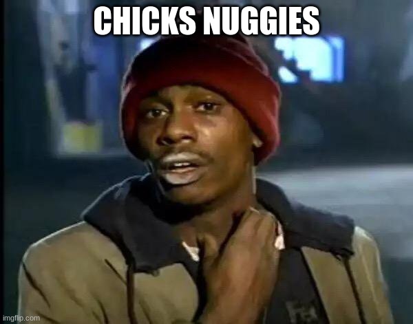 Y'all Got Any More Of That Meme | CHICKS NUGGIES | image tagged in memes,y'all got any more of that | made w/ Imgflip meme maker