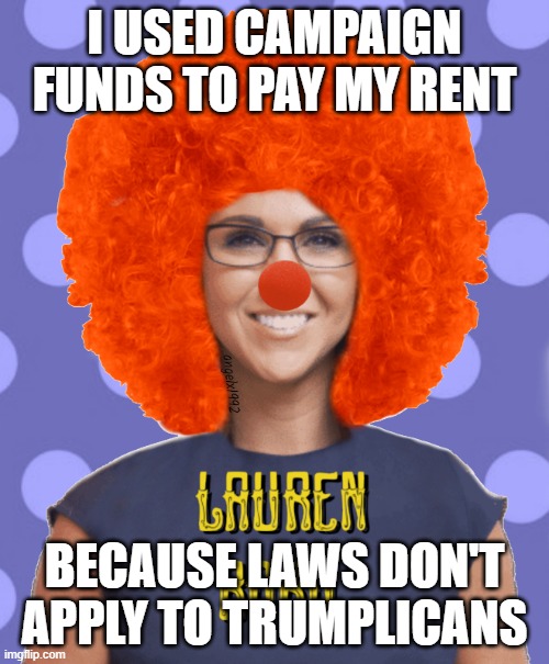 lauren boebert | I USED CAMPAIGN FUNDS TO PAY MY RENT; BECAUSE LAWS DON'T APPLY TO TRUMPLICANS | image tagged in lauren boebert | made w/ Imgflip meme maker
