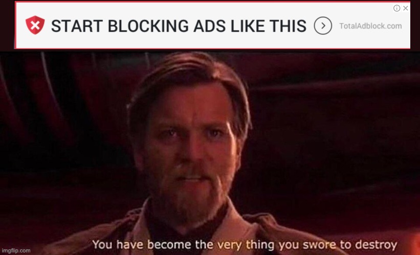 You've become the very thing you swore to destroy | image tagged in you've become the very thing you swore to destroy,ad block,memes | made w/ Imgflip meme maker