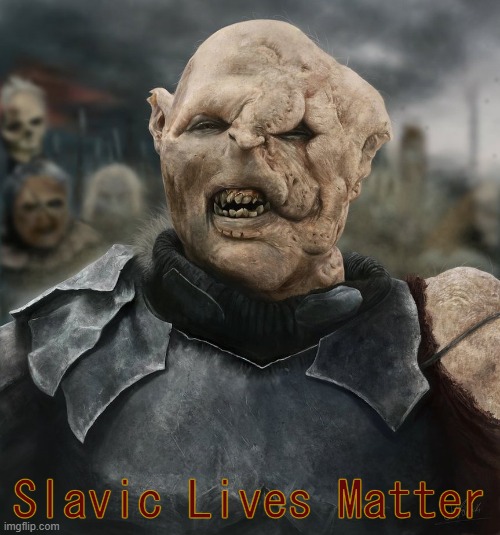  Slavic Lives Matter | image tagged in age of the orc,slavic lives matter,white | made w/ Imgflip meme maker