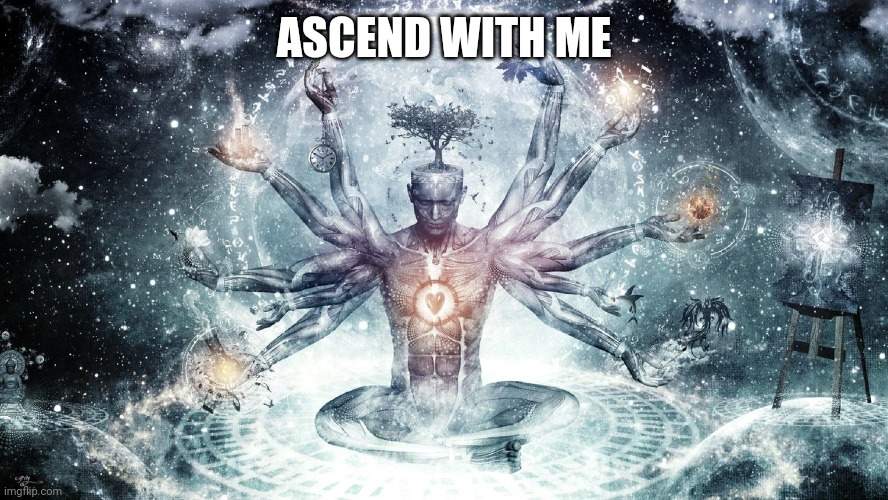 Ascendant human | ASCEND WITH ME | image tagged in ascendant human | made w/ Imgflip meme maker