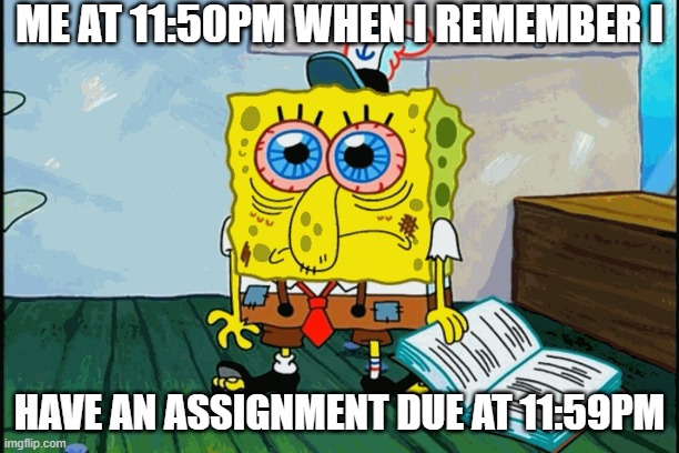 When you realize it's to late | ME AT 11:50PM WHEN I REMEMBER I; HAVE AN ASSIGNMENT DUE AT 11:59PM | image tagged in funny,funny memes | made w/ Imgflip meme maker