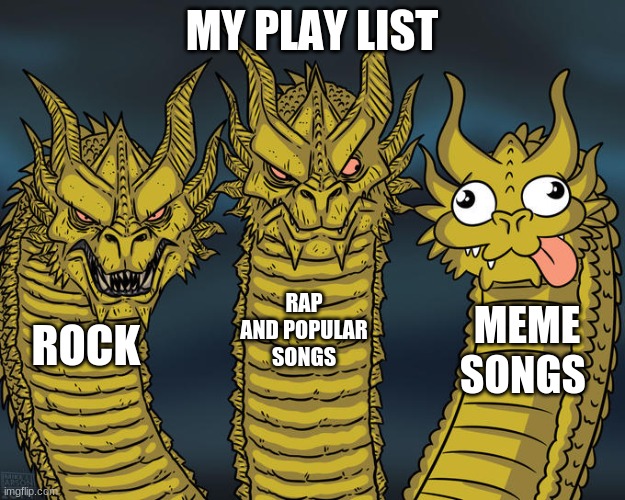 my play list irl | MY PLAY LIST; RAP AND POPULAR SONGS; MEME SONGS; ROCK | image tagged in three-headed dragon | made w/ Imgflip meme maker