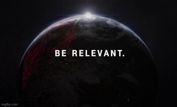 Be relevant! | image tagged in be relevant,be,relevant,globe,world,words of wisdom | made w/ Imgflip meme maker