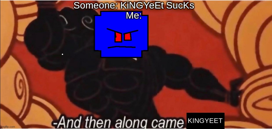 Don't ever say that about me...ever | Someone: KiNGYeEt SucKs
Me: | made w/ Imgflip meme maker