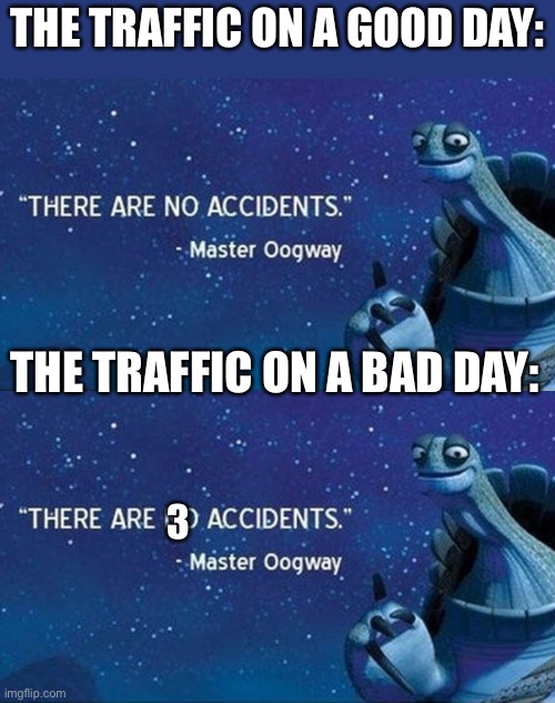 This concludes Oogway’s Traffic Report | THE TRAFFIC ON A GOOD DAY:; THE TRAFFIC ON A BAD DAY:; 3 | image tagged in there are no accidents | made w/ Imgflip meme maker