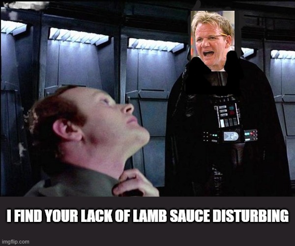 I find your lack of Lamb sauce disturbing |  I FIND YOUR LACK OF LAMB SAUCE DISTURBING | image tagged in i find your lack of faith disturbing,chef gordon ramsay,angry chef gordon ramsay,star wars | made w/ Imgflip meme maker