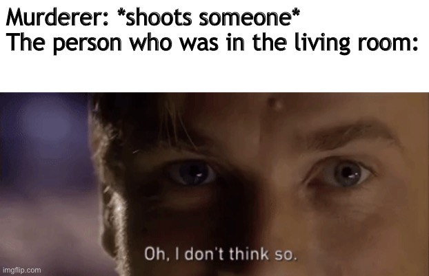 You can’t die in the living room!! |  Murderer: *shoots someone*
The person who was in the living room: | image tagged in oh i dont think so,wink,do you get the joke,memes,funny,fun | made w/ Imgflip meme maker